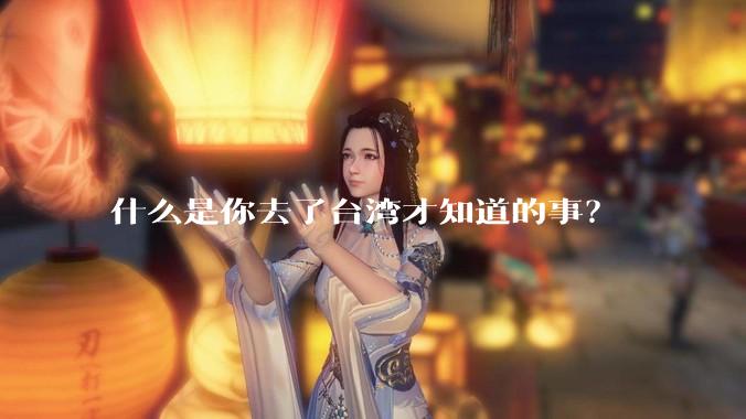 什么是你去了台湾才知道的事？