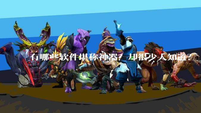 有哪些软件堪称神器，却很少人知道？