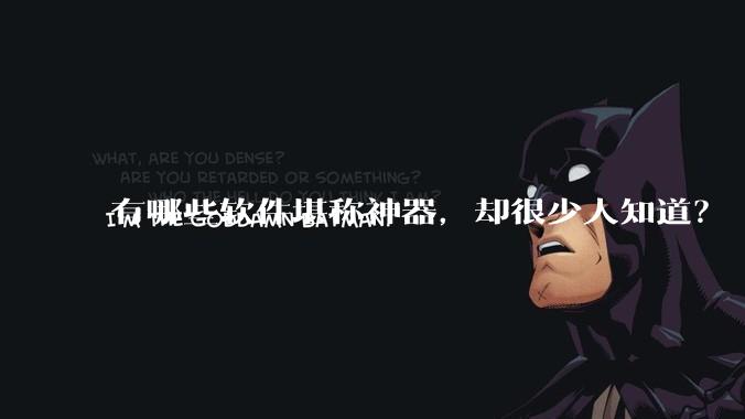 有哪些软件堪称神器，却很少人知道？