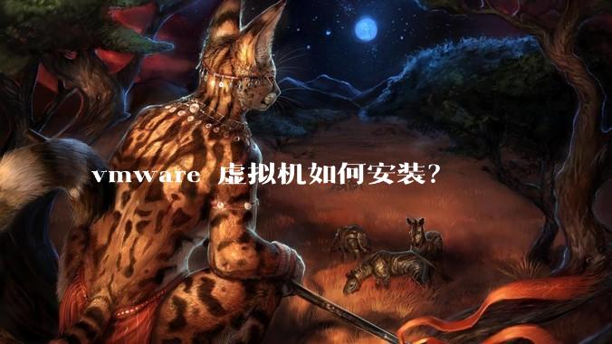 vmware 虚拟机如何安装？