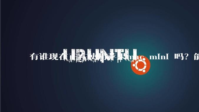 有谁现在正在使用苹果mac mini 吗？能分享一下使用感受不？