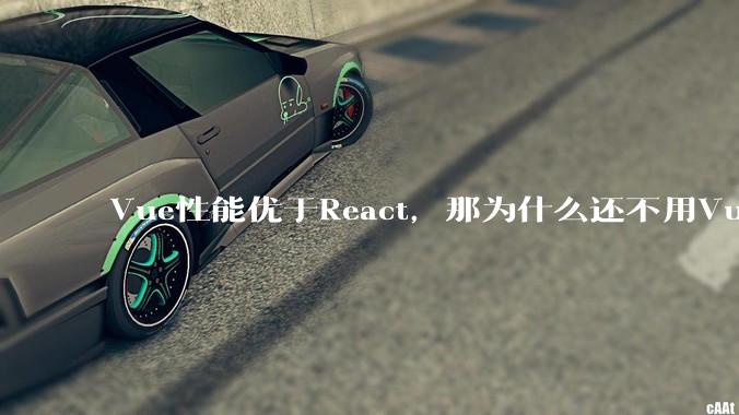 Vue性能优于React，那为什么还不用Vue？