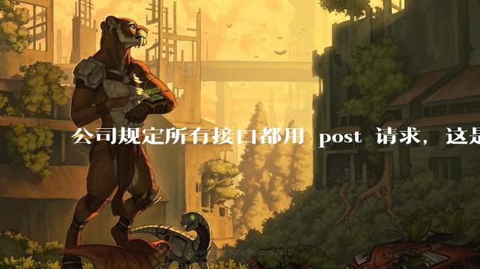 公司规定所有接口都用 post 请求，这是为什么？