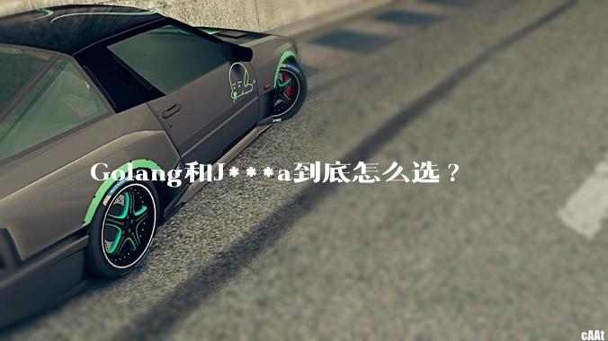 Golang和J***a到底怎么选?