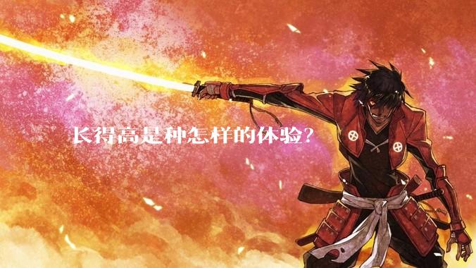 长得高是种怎样的体验？