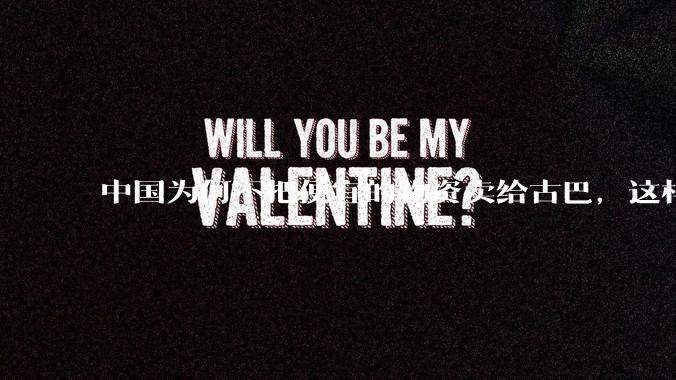 中国为何不把便宜的物资卖给古巴，这样就可以解决古巴物资紧缺的困境，又能清空我们国家过剩的产品？