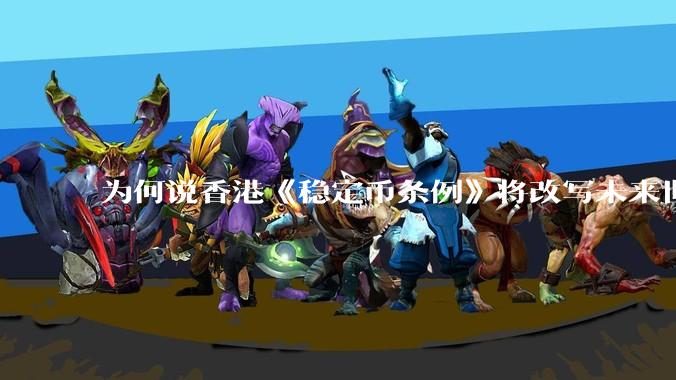 为何说香港《稳定币条例》将改写未来世界比特币等数字货币市场格局，港币和人民币的国际化会受益于此么？