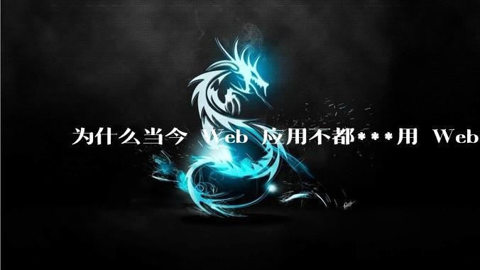 为什么当今 Web 应用不都***用 WebSocket 形式进行数据交互？