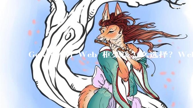 Golang 的 Web 框架该怎么选择？Web 开发又该怎样学？