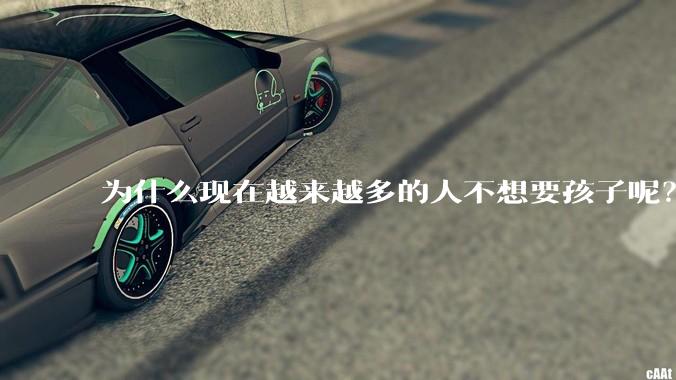 为什么现在越来越多的人不想要孩子呢？