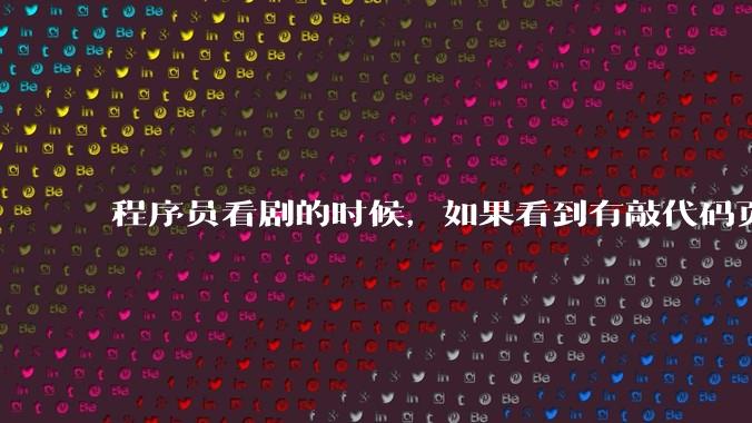程序员看剧的时候，如果看到有敲代码页面，会暂停看代码吗？