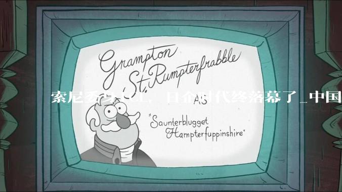 索尼委身TCL，日企时代终落幕了_中国_电视_品牌