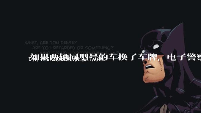 如果两辆同型号的车换了车牌，电子警察会发现吗？