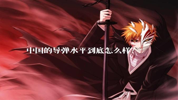 中国的导弹水平到底怎么样？