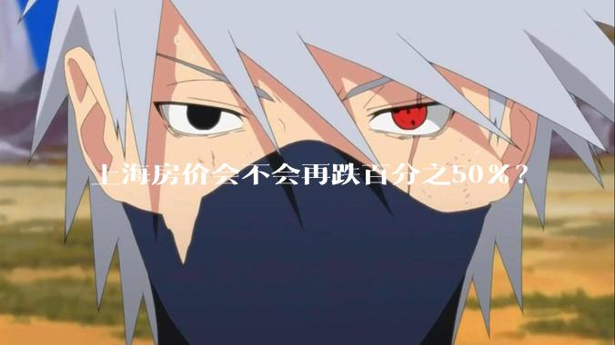 上海房价会不会再跌百分之50%？