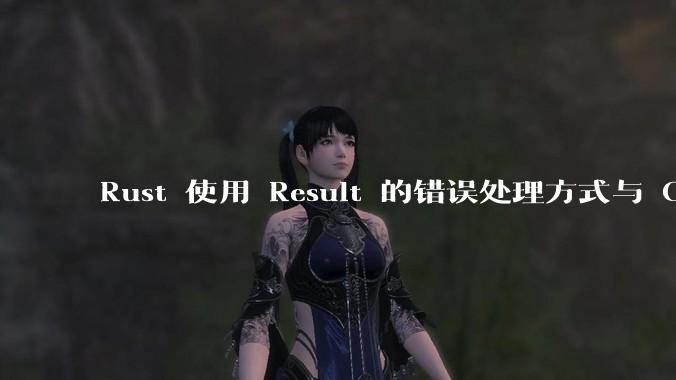 Rust 使用 Result 的错误处理方式与 Golang 使用 error 的方式有什么本质区别？
