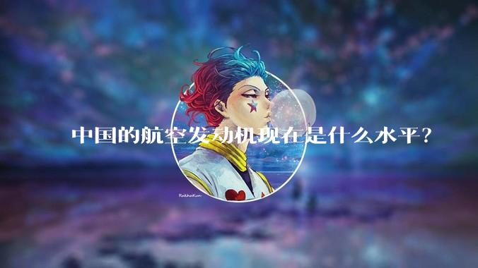 中国的航空发动机现在是什么水平？