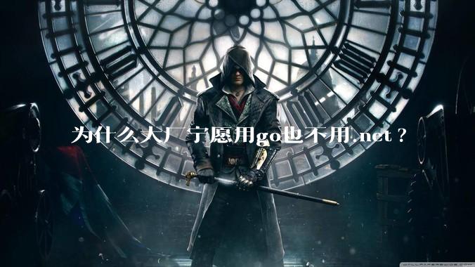 为什么大厂宁愿用go也不用.net?