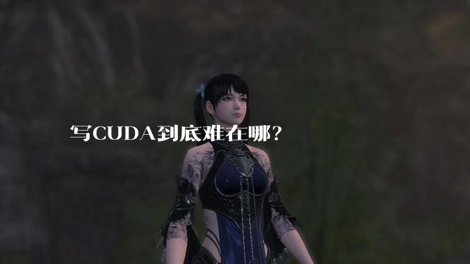 写CUDA到底难在哪？