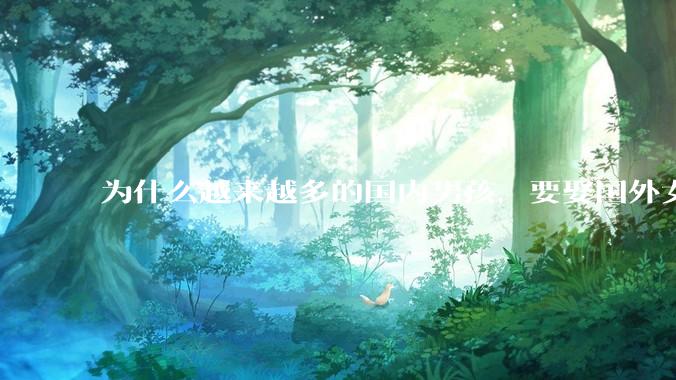 为什么越来越多的国内男孩，要娶国外女孩?