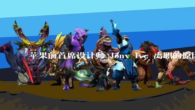 苹果前首席设计师 Jony Ive 离职的原因是什么？