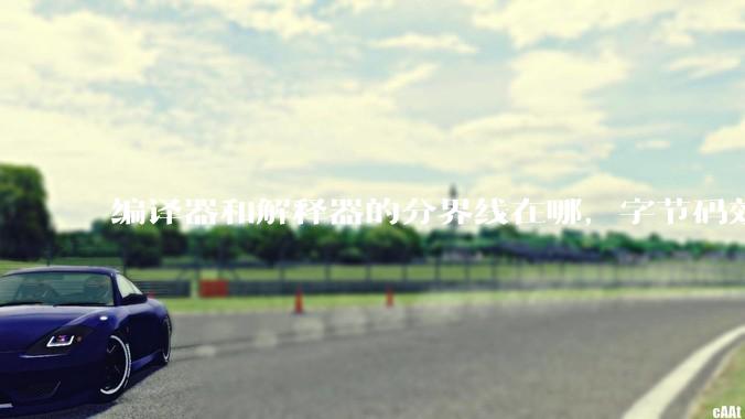 编译器和解释器的分界线在哪，字节码效率能否无限接近机器码？