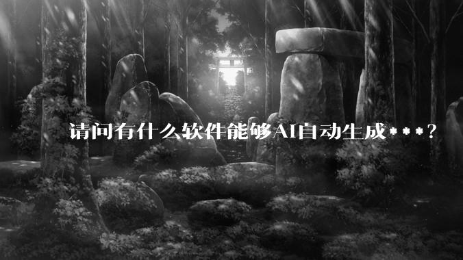 请问有什么软件能够AI自动生成***？