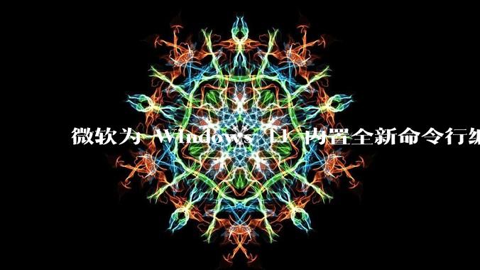 微软为 Windows 11 内置全新命令行编辑器 Edit，开源且轻巧，这款工具的推出是否有必要？