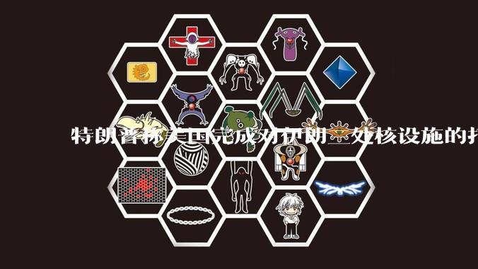 特朗普称美国完成对伊朗三处核设施的打击，具体情况如何？伊朗会如何反击？