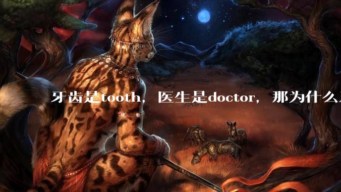 牙齿是tooth，医生是doctor，那为什么牙医不是tooth doctor，而是dentist ?