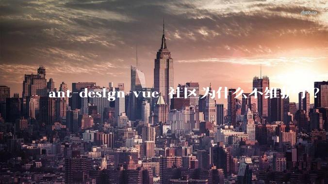 ant-design-vue 社区为什么不维护了？