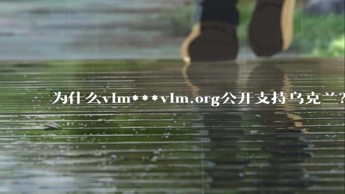 为什么vim***vim.org公开支持乌克兰？