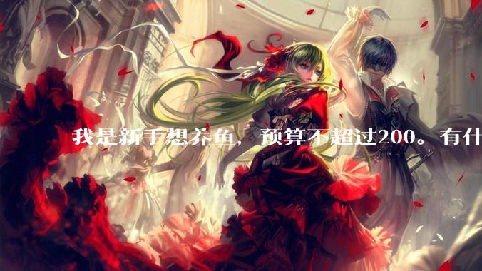 我是新手想养鱼，预算不超过200。有什么好的建议或者禁忌吗。？