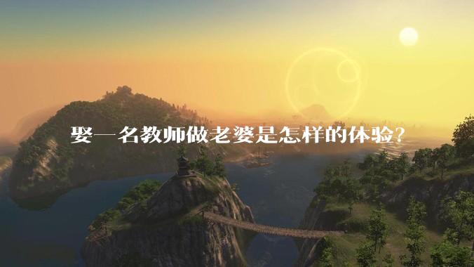 娶一名教师做老婆是怎样的体验？