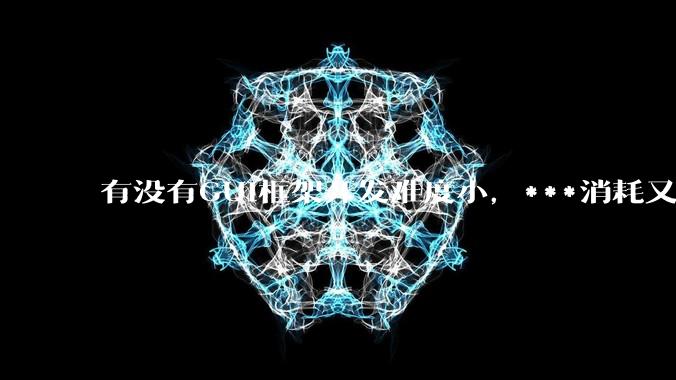 有没有GUI框架开发难度小，***消耗又不多，而且又跨平台？