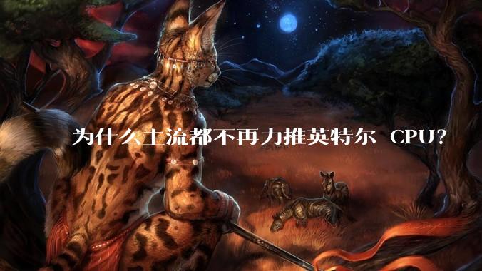 为什么主流都不再力推英特尔 CPU？