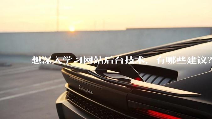 想深入学习网站后台技术，有哪些建议？