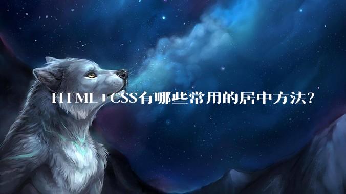 HTML+CSS有哪些常用的居中方法？