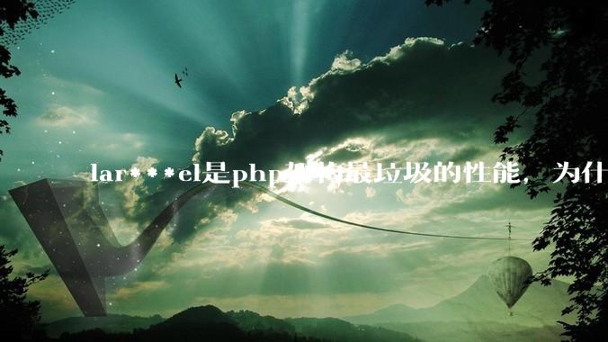 lar***el是php架构最垃圾的性能，为什么那么多人还是自我感觉良好？