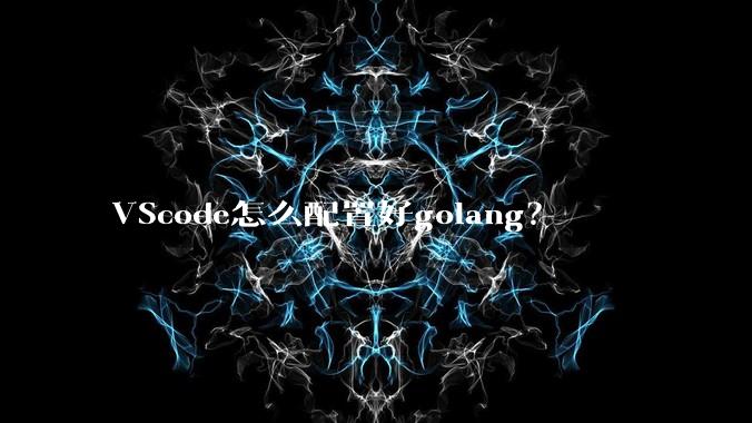 VScode怎么配置好golang？