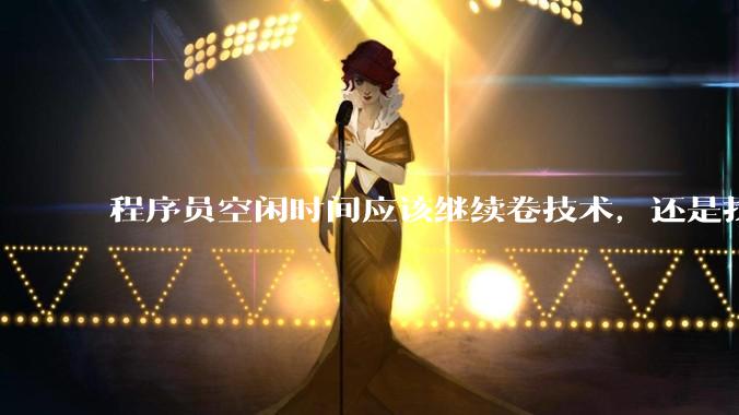 程序员空闲时间应该继续卷技术，还是找其他副业？