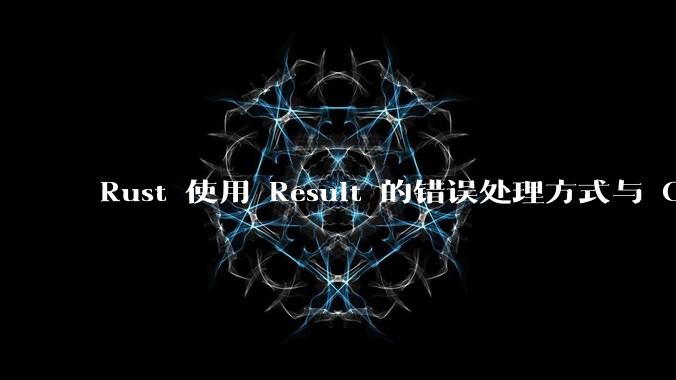 Rust 使用 Result 的错误处理方式与 Golang 使用 error 的方式有什么本质区别？