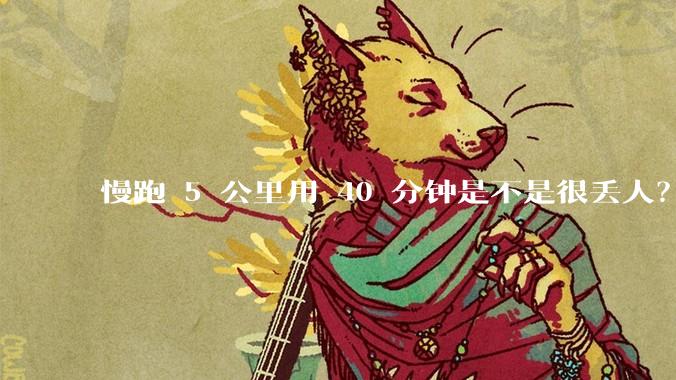 慢跑 5 公里用 40 分钟是不是很丢人？