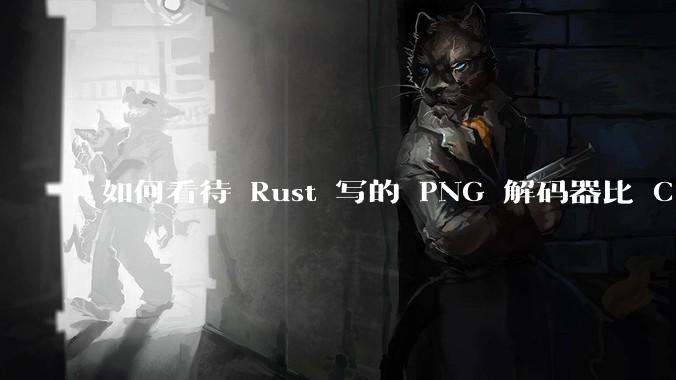 如何看待 Rust 写的 PNG 解码器比 C 实现更快？