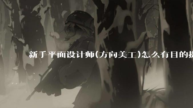 新手平面设计师(方向美工)怎么有目的提升设计能力？